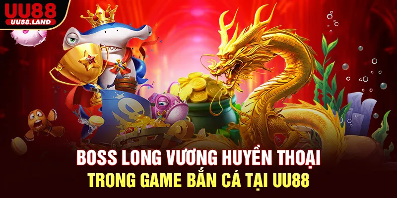 Boss Long Vương huyền thoại trong game bắn cá tại UU88