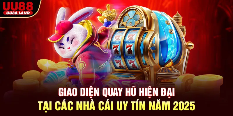 Giao diện quay hũ hiện đại tại các nhà cái uy tín năm 2025