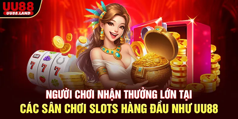 Người chơi nhận thưởng lớn tại các sân chơi slots hàng đầu như UU88