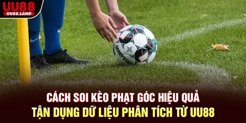Cách Soi Kèo Phạt Góc Hiệu Quả – Tận Dụng Dữ Liệu Phân Tích Từ UU88