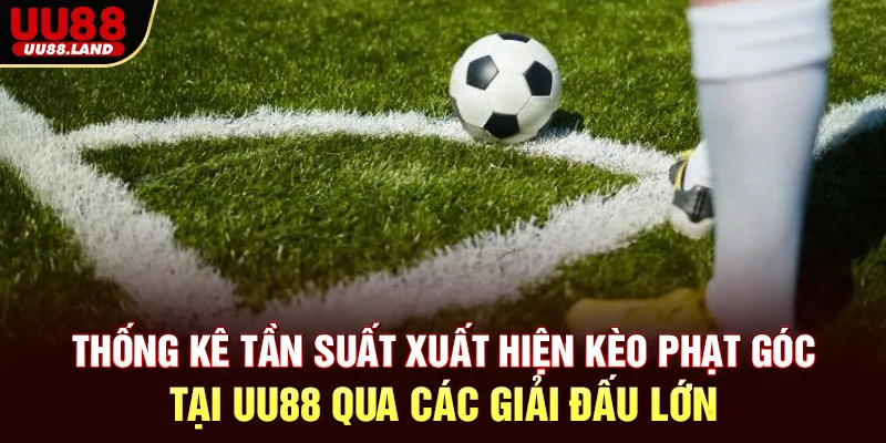 Thống Kê Tần Suất Xuất Hiện Kèo Phạt Góc Tại UU88 Qua Các Giải Đấu Lớn
