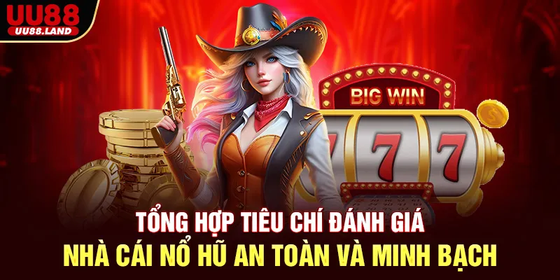 Tổng hợp tiêu chí đánh giá nhà cái nổ hũ an toàn và minh bạch