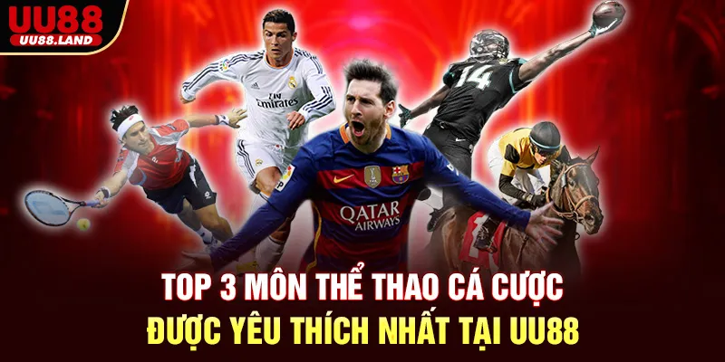 Top 3 Môn Thể Thao Cá Cược Được Yêu Thích Nhất Tại UU88