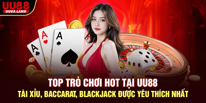 Top Trò Chơi Hot Tại UU88 – Tài Xỉu, Baccarat, Blackjack Được Yêu Thích Nhất
