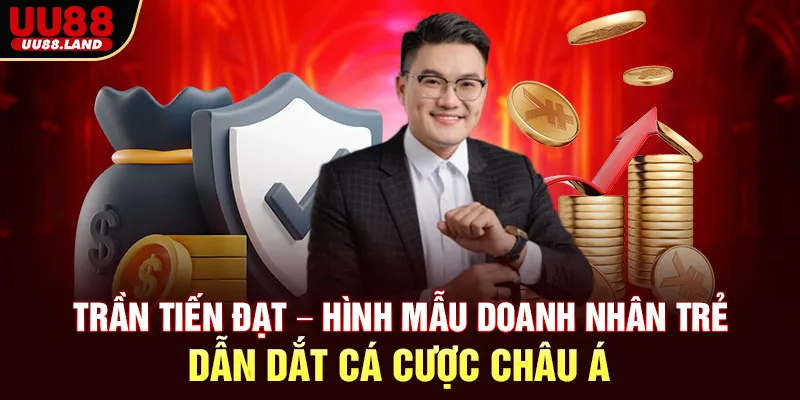 Trần Tiến Đạt – Hình Mẫu Doanh Nhân Trẻ Dẫn Dắt Cá Cược Châu Á