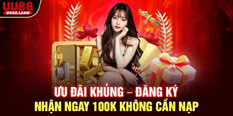 Ưu Đãi Khủng – Đăng Ký Nhận Ngay 100K Không Cần Nạp